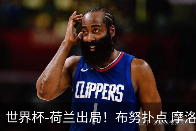 世界杯-荷兰出局！布努扑点 摩洛哥点球战总分4-3进16强