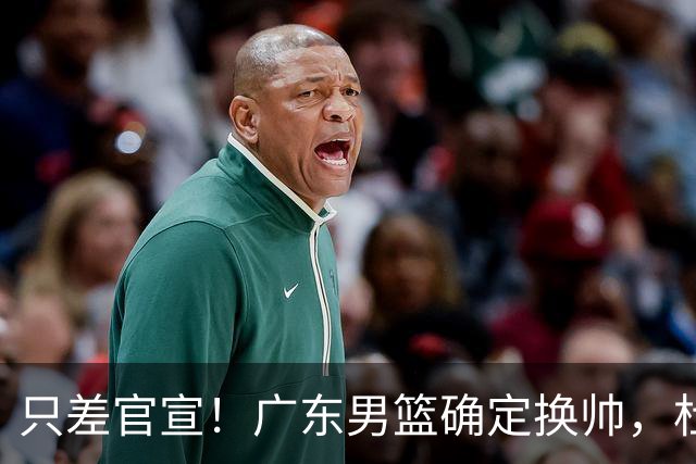 只差官宣！广东男篮确定换帅，杜锋正式下课，外籍教练团队即将加盟