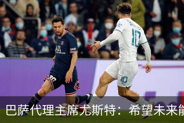 巴萨代理主席尤斯特：希望未来能当上俱乐部主席，我很有这个意愿