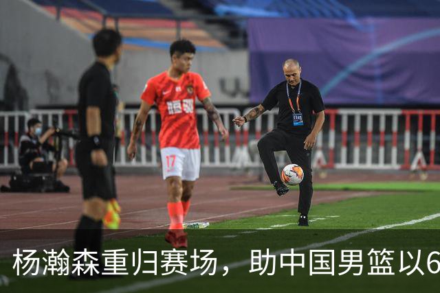杨瀚森重归赛场，助中国男篮以65-60战胜荷兰！