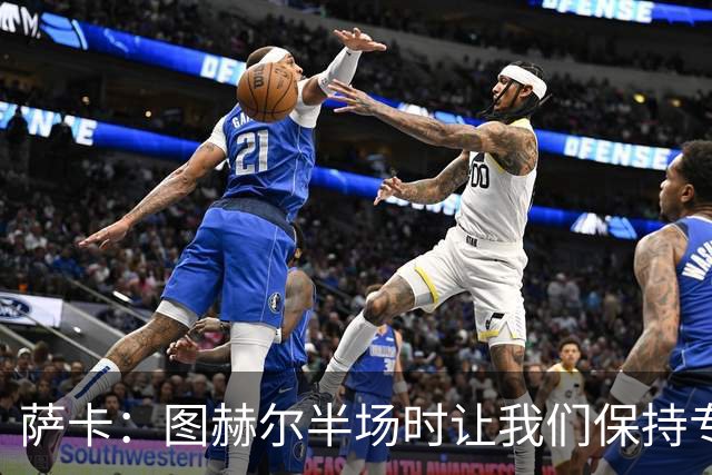 萨卡：图赫尔半场时让我们保持专注去不断冲击 踢墨西哥会很精彩