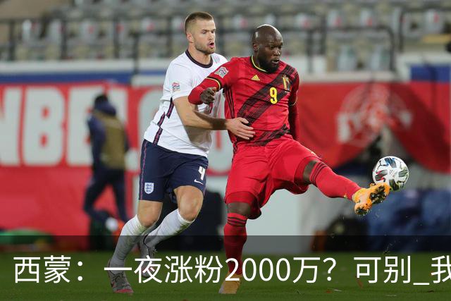 西蒙：一夜涨粉2000万？可别 我喜欢低调清静，想想都烦得很