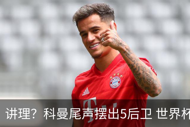 讲理？科曼尾声摆出5后卫 世界杯第3身高却被头球绝平