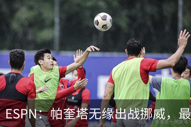ESPN：帕奎塔无缘出战挪威，最可能的替代人选是达尼洛和马丁内利